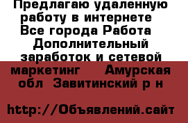 Предлагаю удаленную работу в интернете - Все города Работа » Дополнительный заработок и сетевой маркетинг   . Амурская обл.,Завитинский р-н